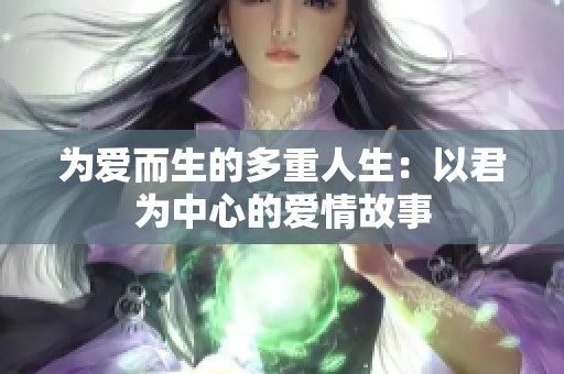 为爱而生的多重人生：以君为中心的爱情故事