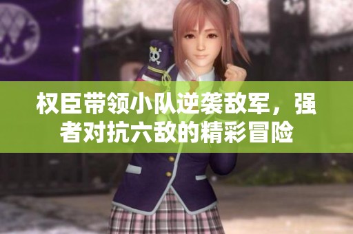 权臣带领小队逆袭敌军，强者对抗六敌的精彩冒险