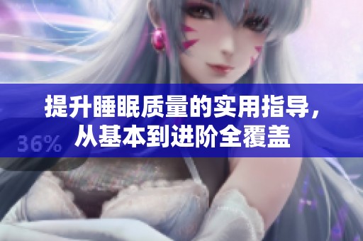 提升睡眠质量的实用指导，从基本到进阶全覆盖