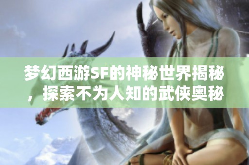 梦幻西游SF的神秘世界揭秘，探索不为人知的武侠奥秘
