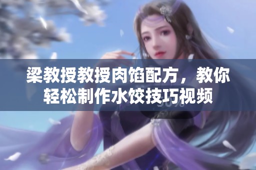 梁教授教授肉馅配方，教你轻松制作水饺技巧视频