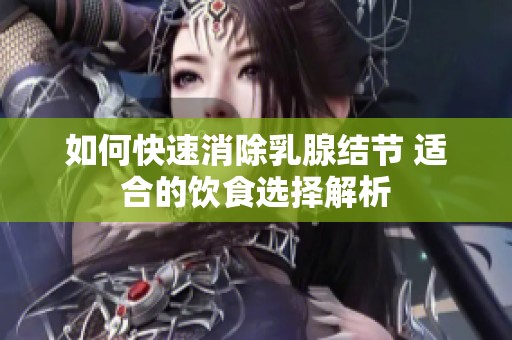 如何快速消除乳腺结节 适合的饮食选择解析