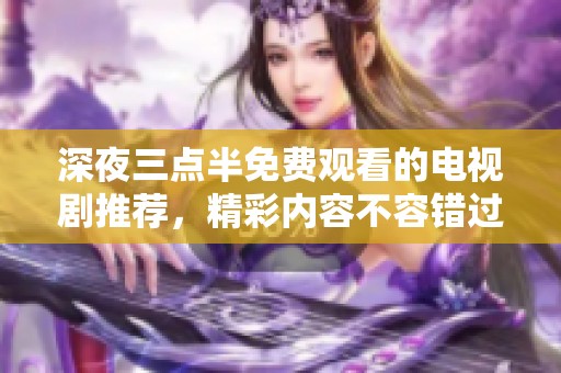 深夜三点半免费观看的电视剧推荐，精彩内容不容错过