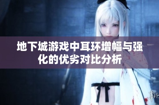 地下城游戏中耳环增幅与强化的优劣对比分析