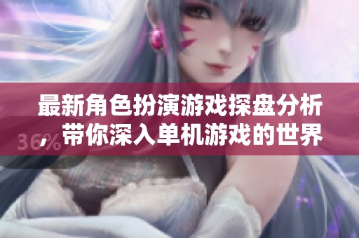 最新角色扮演游戏探盘分析，带你深入单机游戏的世界