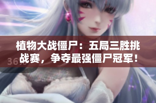 植物大战僵尸：五局三胜挑战赛，争夺最强僵尸冠军！