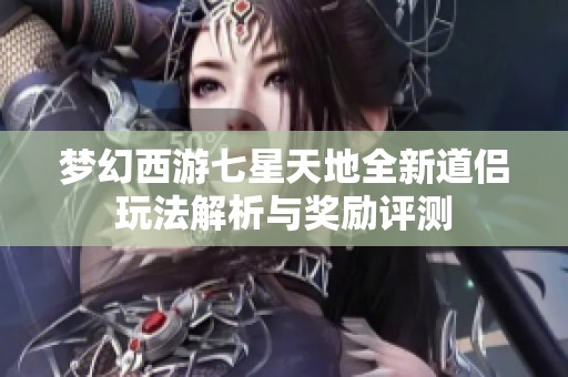 梦幻西游七星天地全新道侣玩法解析与奖励评测