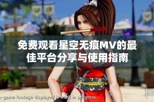 免费观看星空无痕MV的最佳平台分享与使用指南