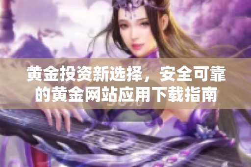 黄金投资新选择，安全可靠的黄金网站应用下载指南