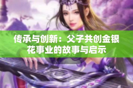 传承与创新：父子共创金银花事业的故事与启示