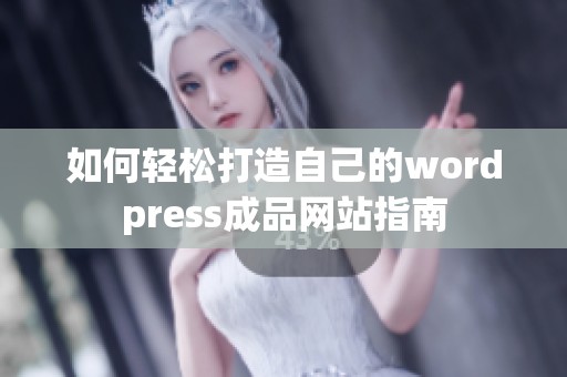 如何轻松打造自己的wordpress成品网站指南