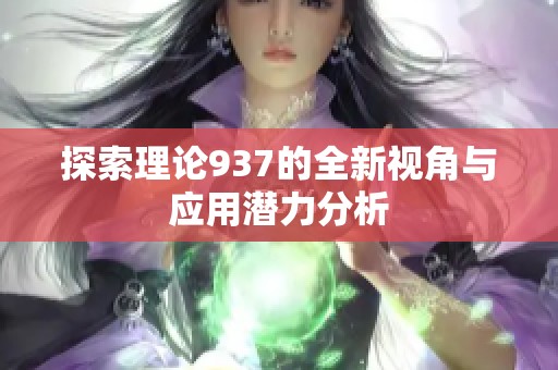探索理论937的全新视角与应用潜力分析