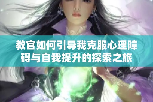 教官如何引导我克服心理障碍与自我提升的探索之旅