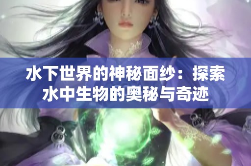 水下世界的神秘面纱：探索水中生物的奥秘与奇迹