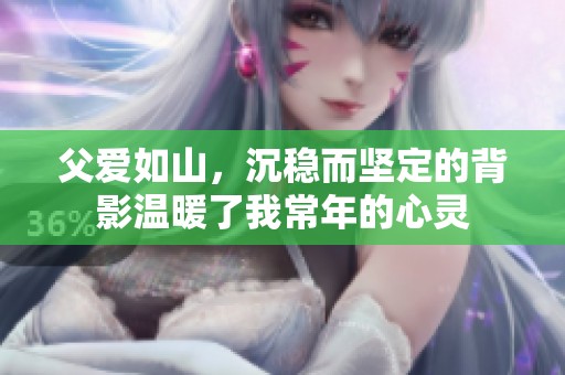父爱如山，沉稳而坚定的背影温暖了我常年的心灵