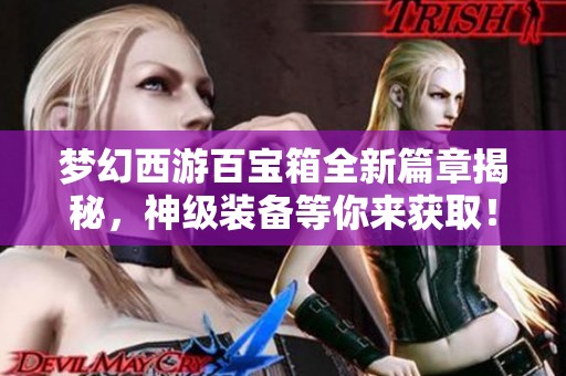 梦幻西游百宝箱全新篇章揭秘，神级装备等你来获取！