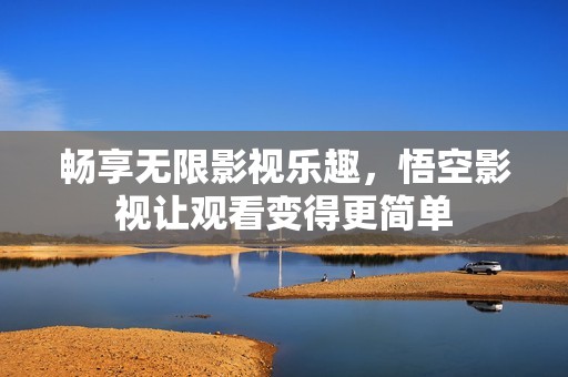 畅享无限影视乐趣，悟空影视让观看变得更简单