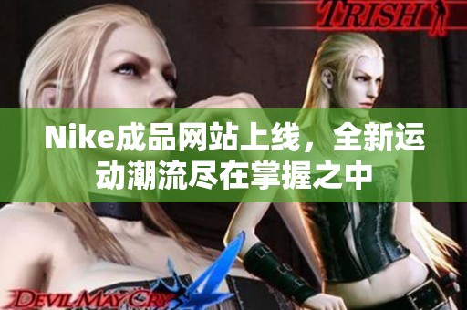 Nike成品网站上线，全新运动潮流尽在掌握之中