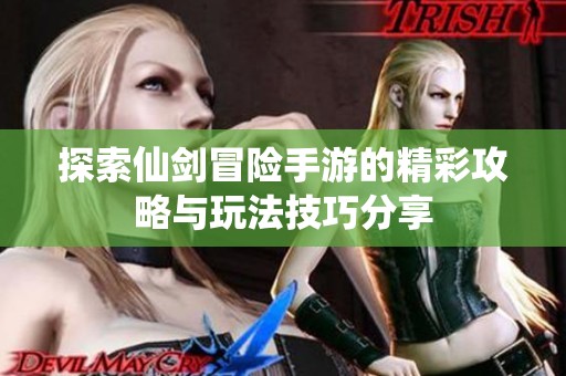 探索仙剑冒险手游的精彩攻略与玩法技巧分享