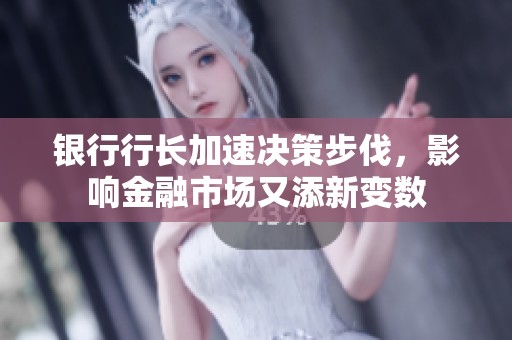 银行行长加速决策步伐，影响金融市场又添新变数
