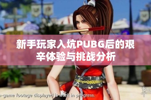 新手玩家入坑PUBG后的艰辛体验与挑战分析