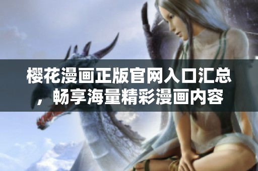 樱花漫画正版官网入口汇总，畅享海量精彩漫画内容