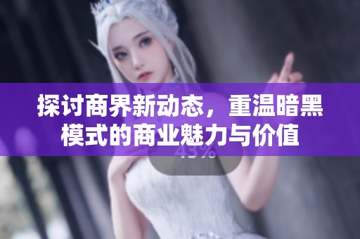 探讨商界新动态，重温暗黑模式的商业魅力与价值