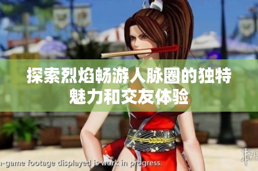 探索烈焰畅游人脉圈的独特魅力和交友体验