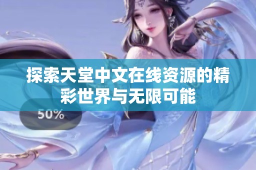 探索天堂中文在线资源的精彩世界与无限可能