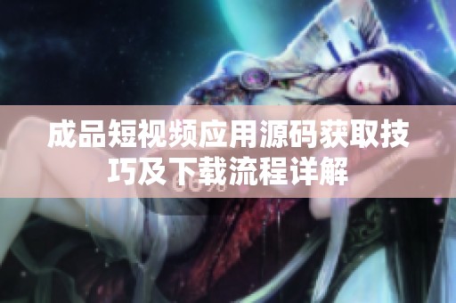 成品短视频应用源码获取技巧及下载流程详解