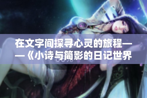在文字间探寻心灵的旅程——《小诗与简影的日记世界》