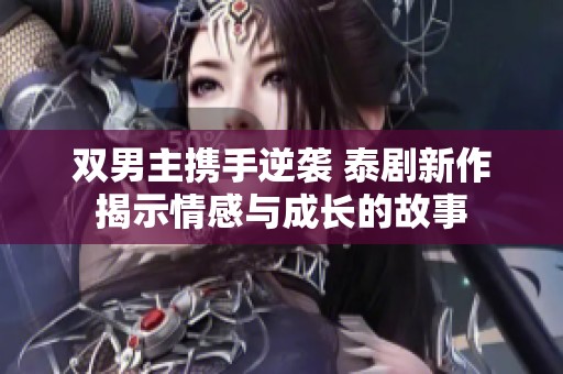 双男主携手逆袭 泰剧新作揭示情感与成长的故事