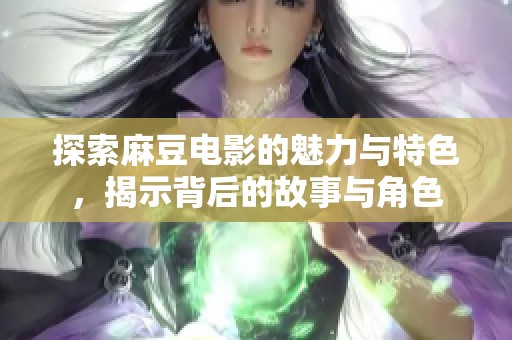探索麻豆电影的魅力与特色，揭示背后的故事与角色