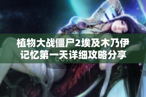 植物大战僵尸2埃及木乃伊记忆第一天详细攻略分享