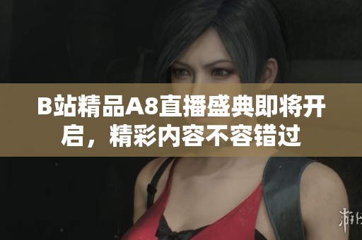 B站精品A8直播盛典即将开启，精彩内容不容错过