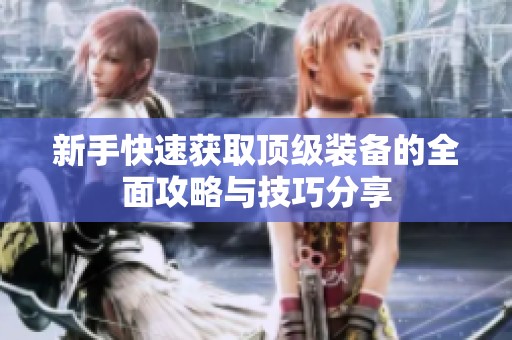 新手快速获取顶级装备的全面攻略与技巧分享