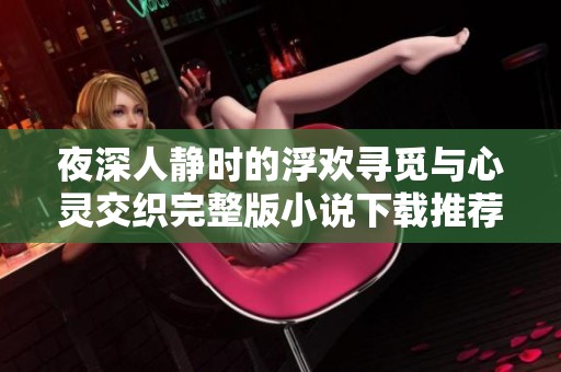 夜深人静时的浮欢寻觅与心灵交织完整版小说下载推荐