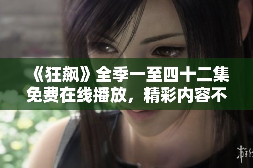 《狂飙》全季一至四十二集免费在线播放，精彩内容不容错过