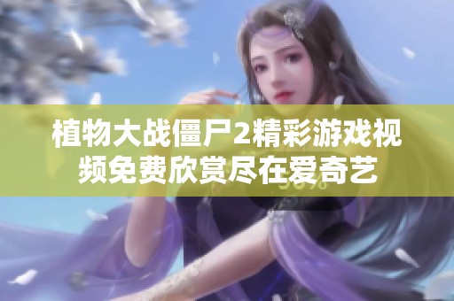 植物大战僵尸2精彩游戏视频免费欣赏尽在爱奇艺
