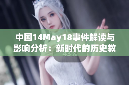 中国14May18事件解读与影响分析：新时代的历史教训