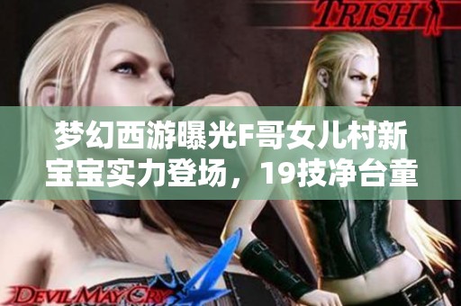 梦幻西游曝光F哥女儿村新宝宝实力登场，19技净台童子实力如何