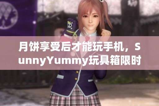 月饼享受后才能玩手机，SunnyYummy玩具箱限时团购，吃货们快来抢购！