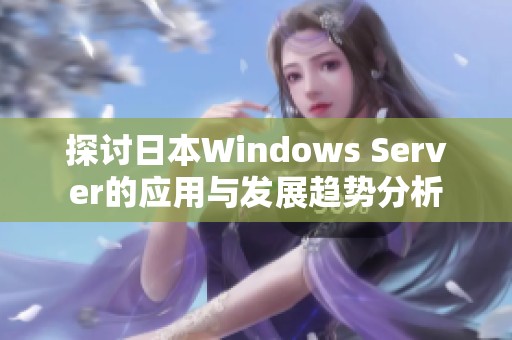 探讨日本Windows Server的应用与发展趋势分析