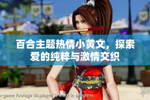 百合主题热情小黄文，探索爱的纯粹与激情交织