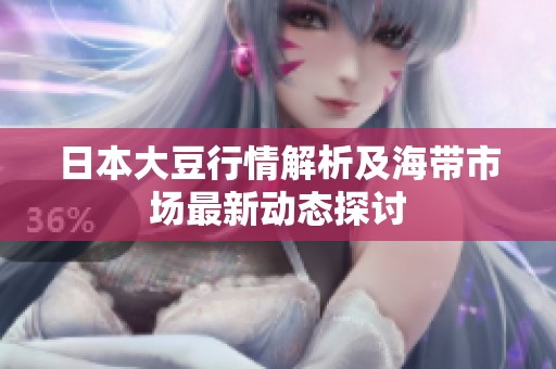 日本大豆行情解析及海带市场最新动态探讨