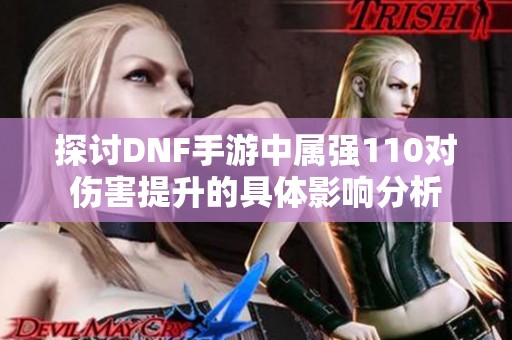 探讨DNF手游中属强110对伤害提升的具体影响分析