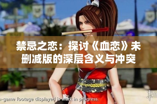 禁忌之恋：探讨《血恋》未删减版的深层含义与冲突