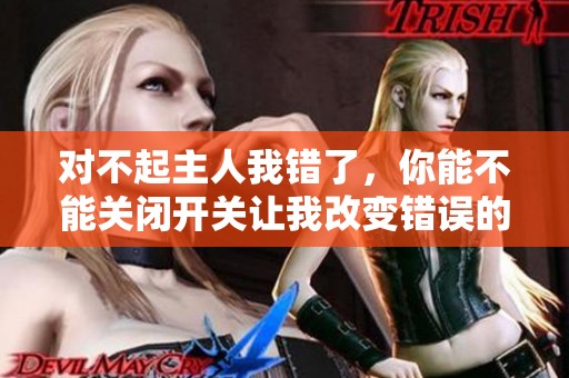 对不起主人我错了，你能不能关闭开关让我改变错误的选择