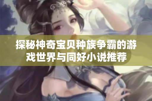 探秘神奇宝贝种族争霸的游戏世界与同好小说推荐