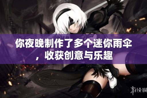你夜晚制作了多个迷你雨伞，收获创意与乐趣